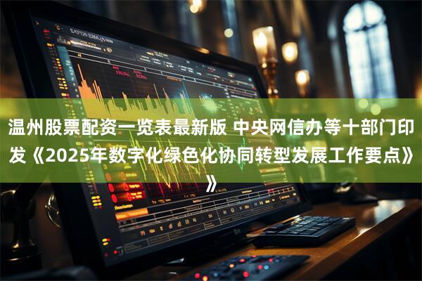 温州股票配资一览表最新版 中央网信办等十部门印发《2025年数字化绿色化协同转型发展工作要点》