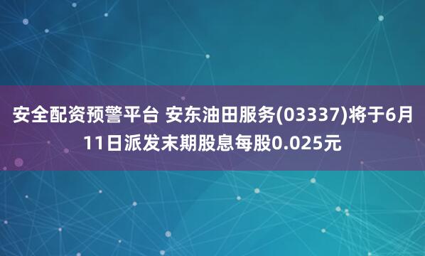 安全配资预警平台 安东油田服务(03337)将于6月11日派发末期股息每股0.025元