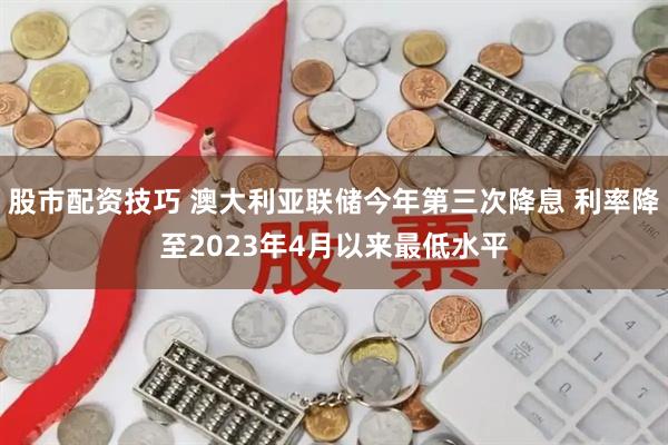 股市配资技巧 澳大利亚联储今年第三次降息 利率降至2023年4月以来最低水平