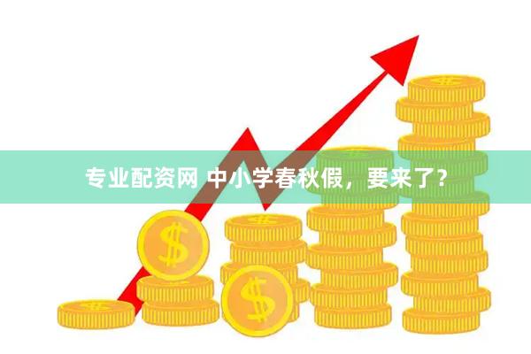 专业配资网 中小学春秋假，要来了？