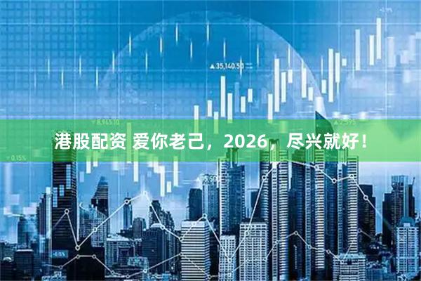 港股配资 爱你老己，2026，尽兴就好！