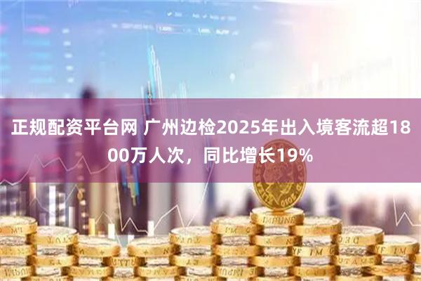 正规配资平台网 广州边检2025年出入境客流超1800万人次，同比增长19%