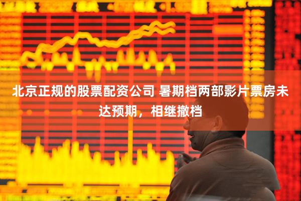 北京正规的股票配资公司 暑期档两部影片票房未达预期，相继撤档